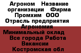 Агроном › Название организации ­ Фирма Промхим, ООО › Отрасль предприятия ­ Агрономия › Минимальный оклад ­ 1 - Все города Работа » Вакансии   . Костромская обл.